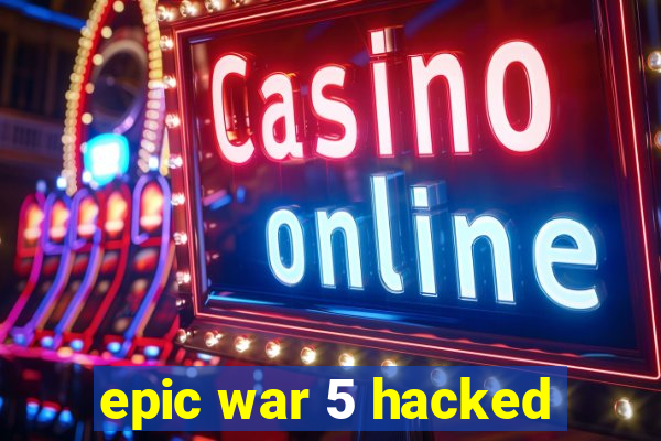 epic war 5 hacked